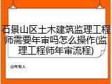 石景山区土木建筑监理工程师需要年审吗怎么操作(监理工程师年审流程)