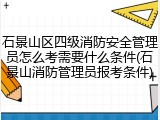石景山区四级消防安全管理员怎么考需要什么条件(石景山消防管理员报考条件)