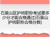 石景山区护师职称考试要多少分才能合格通过(石景山护师职称合格分数)