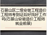 石景山区二级安装工程造价工程师考到证后好找好工作吗(石景山安装造价工程师就业前景)
