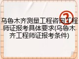 乌鲁木齐测量工程咨询工程师证报考具体要求(乌鲁木齐工程师证报考条件)