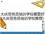 大庆劳务员培训学校哪里好(大庆劳务员培训学校推荐)