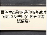 百色生态影响评价师考试时间地点及费用(百色环评考试信息)