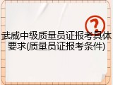 武威中级质量员证报考具体要求(质量员证报考条件)