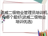 武威二级物业管理员培训机构哪个最好(武威二级物业培训优选)