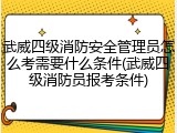 武威四级消防安全管理员怎么考需要什么条件(武威四级消防员报考条件)