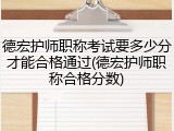 德宏护师职称考试要多少分才能合格通过(德宏护师职称合格分数)