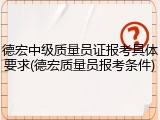 德宏中级质量员证报考具体要求(德宏质量员报考条件)