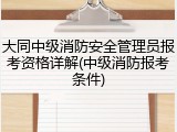 大同中级消防安全管理员报考资格详解(中级消防报考条件)