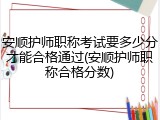 安顺护师职称考试要多少分才能合格通过(安顺护师职称合格分数)