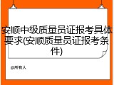 安顺中级质量员证报考具体要求(安顺质量员证报考条件)