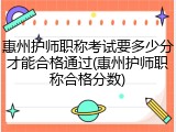 惠州护师职称考试要多少分才能合格通过(惠州护师职称合格分数)
