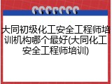 大同初级化工安全工程师培训机构哪个最好(大同化工安全工程师培训)