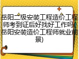 岳阳二级安装工程造价工程师考到证后好找好工作吗(岳阳安装造价工程师就业前景)