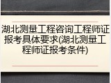 湖北测量工程咨询工程师证报考具体要求(湖北测量工程师证报考条件)