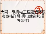 大同一级机电工程建造师报考资格详解(机电建造师报考条件)