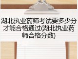 湖北执业药师考试要多少分才能合格通过(湖北执业药师合格分数)
