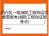 闵行区一级消防工程师证在哪里报考(消防工程师证报考点)