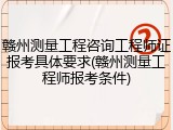 赣州测量工程咨询工程师证报考具体要求(赣州测量工程师报考条件)