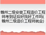 赣州二级安装工程造价工程师考到证后好找好工作吗(赣州二级造价工程师就业)
