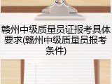 赣州中级质量员证报考具体要求(赣州中级质量员报考条件)