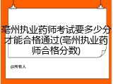 亳州执业药师考试要多少分才能合格通过(亳州执业药师合格分数)