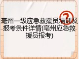 亳州一级应急救援员培训及报考条件详情(亳州应急救援员报考)