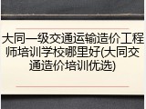 大同一级交通运输造价工程师培训学校哪里好(大同交通造价培训优选)