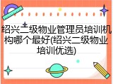 绍兴二级物业管理员培训机构哪个最好(绍兴二级物业培训优选)
