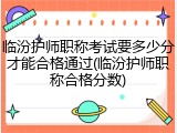 临汾护师职称考试要多少分才能合格通过(临汾护师职称合格分数)