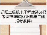 辽阳二级机电工程建造师报考资格详解(辽阳机电二建报考条件)