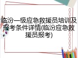 临汾一级应急救援员培训及报考条件详情(临汾应急救援员报考)