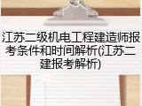 江苏二级机电工程建造师报考条件和时间解析(江苏二建报考解析)