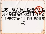江苏二级安装工程造价工程师考到证后好找好工作吗(江苏安装造价工程师就业前景)