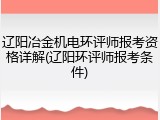 辽阳冶金机电环评师报考资格详解(辽阳环评师报考条件)