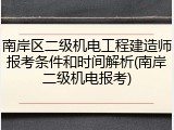 南岸区二级机电工程建造师报考条件和时间解析(南岸二级机电报考)