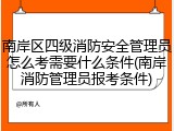 南岸区四级消防安全管理员怎么考需要什么条件(南岸消防管理员报考条件)