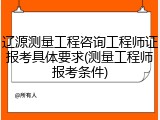 辽源测量工程咨询工程师证报考具体要求(测量工程师报考条件)