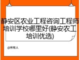 静安区农业工程咨询工程师培训学校哪里好(静安农工培训优选)