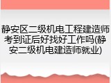 静安区二级机电工程建造师考到证后好找好工作吗(静安二级机电建造师就业)