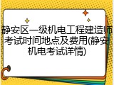 静安区一级机电工程建造师考试时间地点及费用(静安机电考试详情)