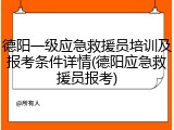 德阳一级应急救援员培训及报考条件详情(德阳应急救援员报考)