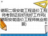 德阳二级安装工程造价工程师考到证后好找好工作吗(德阳安装造价工程师就业前景)