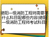 德阳一级消防工程师需要学什么科目呢哪些内容(德阳一级消防工程师考试科目)