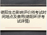 德阳生态影响评价师考试时间地点及费用(德阳环评考试详情)