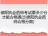 德阳执业药师考试要多少分才能合格通过(德阳执业药师合格分数)