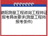 德阳测量工程咨询工程师证报考具体要求(测量工程师报考条件)