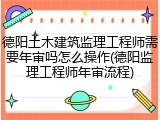 德阳土木建筑监理工程师需要年审吗怎么操作(德阳监理工程师年审流程)