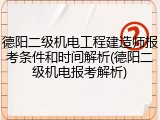 德阳二级机电工程建造师报考条件和时间解析(德阳二级机电报考解析)