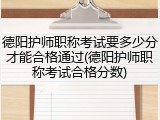 德阳护师职称考试要多少分才能合格通过(德阳护师职称考试合格分数)